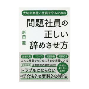 問題社員の正しい辞めさせ方　大切な会社と社員を守るための　新田龍/著　安田隆彦/監修　野崎大輔/監修