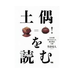 土偶を読む　130年間解かれなかった縄文神話の謎　竹倉史人/著