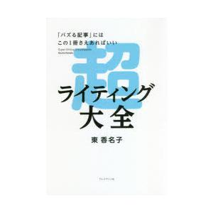 超ライティング大全　「バズる記事」にはこの1冊さえあればいい　東香名子/著
