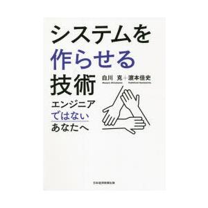 システムを作らせる技術　エンジニアではないあなたへ　白川克/著　浜本佳史/著