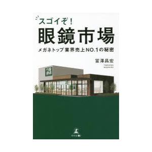 スゴイぞ!眼鏡市場　メガネトップ業界売上NO．1の秘密　冨澤昌宏/著