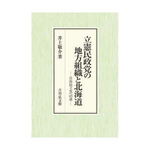 立憲民政党の地方組織と北海道　自由民主党への道　井上敬介/著