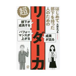 はじめて部下を持った人のための超リーダー力　部下が成長する　パフォーマンスが上がる　成果が出る　大西...