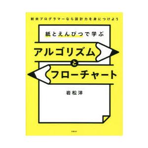 紙とえんぴつで学ぶアルゴリズムとフローチャート　新米プログラマーなら設計力を身につけよう　岩松洋/著