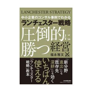 ランチェスター戦略圧倒的に勝つ経営　中小企業のコンサル事例でわかる　福永雅文/著