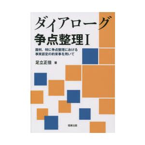ダイアローグ争点整理　裁判、特に争点整理における事実認定の約束事を用いて　1　足立正佳/著