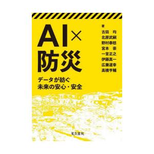 AI×防災　データが紡ぐ未来の安心・安全　古田均/著　北原武嗣/著　野村泰稔/著　宮本崇/著　一言正...