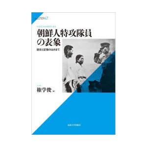 朝鮮人特攻隊員の表象　歴史と記憶のはざまで　権学俊/著