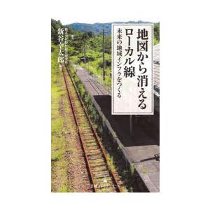 地図から消えるローカル線　未来の地域インフラをつくる　新谷幸太郎/編著