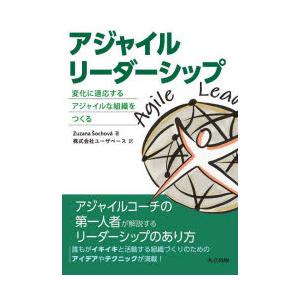 アジャイルリーダーシップ　変化に適応するアジャイルな組織をつくる　Zuzana　　ochova/著　...