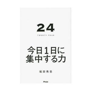 24　TWENTY　FOUR　今日1日に集中する力　堀田秀吾/著