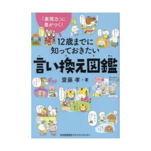 12歳までに知っておきたい言い換え図鑑　「表現力」に差がつく!　齋藤孝/著｜ドラマYahoo!店