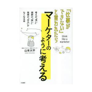 「仕事ができない」と言われたらマーケターのように考える　山本大平/著