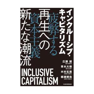 インクルーシブ・キャピタリズム　疲弊する資本主義　再生への新たな潮流　広瀬健/著　青木大樹/著　木村...