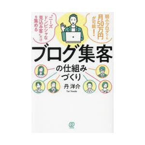 ブログ集客の仕組みづくり　弱小ブログでも月50万円が可能!　“ニーズドンピシャな見込み客”だけを集め...