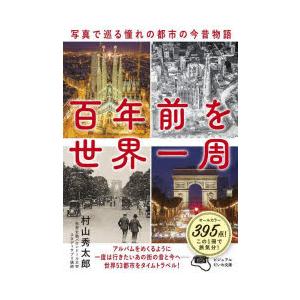 百年前を世界一周　写真で巡る憧れの都市の今昔物語　村山秀太郎/著
