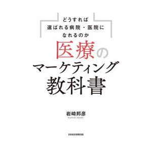 医療のマーケティング教科書　どうすれば選ばれる病院・医院になれるのか　岩崎邦彦/著