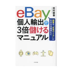 eBay個人輸出で3倍儲けるマニュアル　副業や「在宅ワーク」に生かせる越境EC　志村康善/著