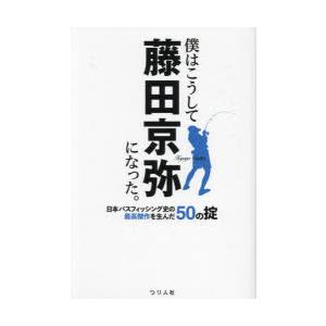 僕はこうして藤田京弥になった。　日本バスフィッシング史の最高傑作を生んだ50の掟　藤田京弥/著
