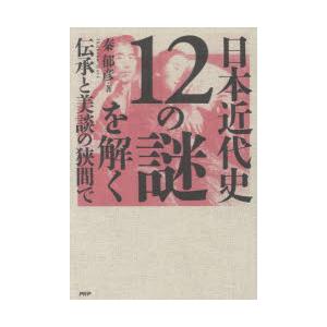 日本近代史12の謎を解く　伝承と美談の狭間で　秦郁彦/著
