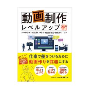 動画制作レベルアップ術　プロから学ぶ!成果につながる企画・撮影・編集テクニック　安部貴士/著