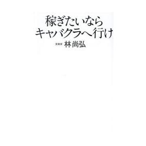 稼ぎたいならキャバクラへ行け　林尚弘/著