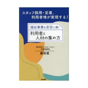 福祉事業を安定に導く利用者と人材の集め方　スタッフ採用・定着、利用者増が実現する!　藤田直/著
