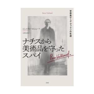 ナチスから美術品を守ったスパイ　学芸員ローズ・ヴァランの生涯　ジェニファー・ルシュー/著　広野和美/...