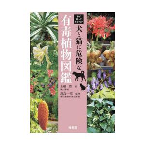 必ず知っておきたい犬と猫に危険な有毒植物図鑑　土橋豊/著　高島一昭/監修