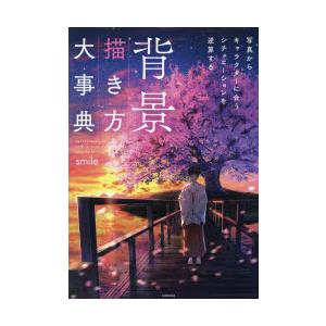 背景描き方大事典　写真からキャラクターに合うシチュエーションを逆算する　smile/著