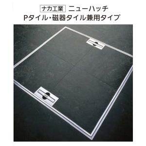 ナカ工業　ニューハッチ　600角　Pタイル・磁器タイル兼用タイプ　NHEII-600AO　床下点検口　NAKA