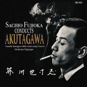 藤岡幸夫 オーケストラ・トリプティーク / 芥川也寸志生誕100年記念コンサート [CD]