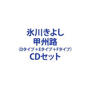氷川きよし / 甲州路（Dタイプ＋Eタイプ＋Fタイプ） [CDセット]
