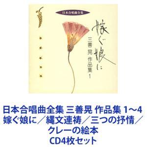 田中信昭（cond） / 日本合唱曲全集 三善晃 作品集 1〜4 嫁ぐ娘に／縄文連祷／三つの抒情／ク...
