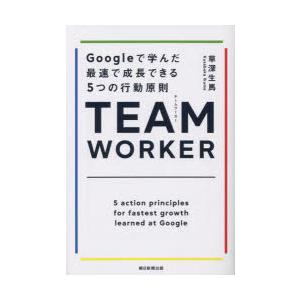 TEAM WORKER Googleで学んだ最速で成長できる5つの行動原則
