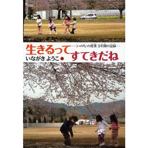 生きるってすてきだね 〈いのち〉の授業3年間の記録
