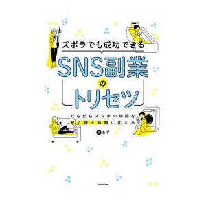 ズボラでも成功できるSNS副業のトリセツ だらだらスマホの時間を賢く稼ぐ時間に変える