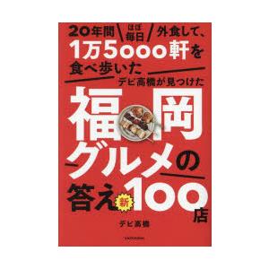 20年間ほぼ毎日外食して、1万5000軒を食べ歩いたデビ高橋が見つけた福岡グルメの答え新100店