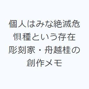 個人はみな絶滅危惧種という存在 彫刻家・舟越桂の創作メモ