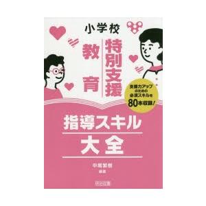 小学校特別支援教育指導スキル大全 支援力アップのための必須スキルを80本収録!