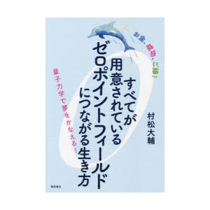 すべてが用意されているゼロポイントフィールドにつながる生き方 お金、成功、ご縁! 量子力学で夢をかな...