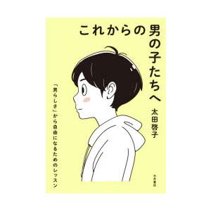 これからの男の子たちへ 「男らしさ」から自由になるためのレッスン