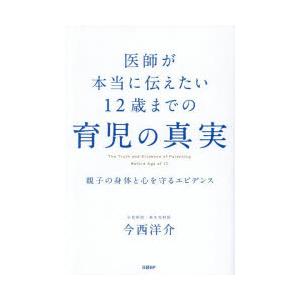 医師が本当に伝えたい12歳までの育児の真実 親子の身体と心を守るエビデンス