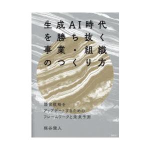 生成AI時代を勝ち抜く事業・組織のつくり方 経営戦略をアップデートするためのフレームワークと未来予測