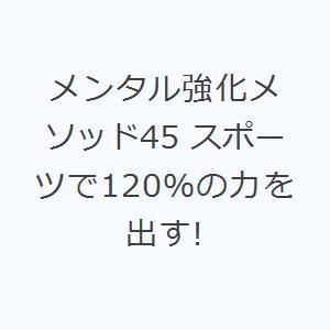 メンタル強化メソッド45 スポーツで120％の力を出す!