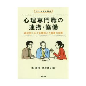 シナリオで学ぶ心理専門職の連携・協働 領域別にみる多職種との業務の実際