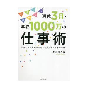 子育て優先で、週休3日・年収1000万の仕事術 子育てママが頑張らないで自分らしく稼ぐ方法