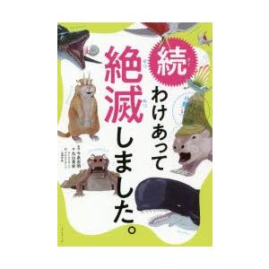 わけあって絶滅しました。 世界一おもしろい絶滅したいきもの図鑑 続