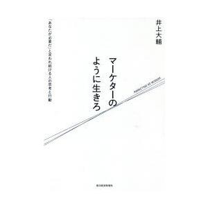 マーケターのように生きろ 「あなたが必要だ」と言われ続ける人の思考と行動
