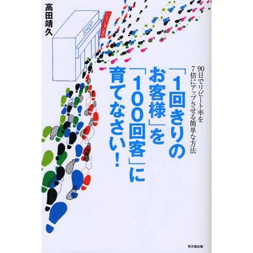 「1回きりのお客様」を「100回客」に育てなさい! 90日でリピート率を7倍にアップさせる簡単な方法